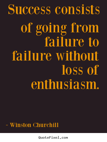 Success consists of going from failure to failure without loss.. Winston Churchill greatest success quote
