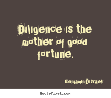 Diligence is the mother of good fortune. Benjamin Disraeli  success quotes