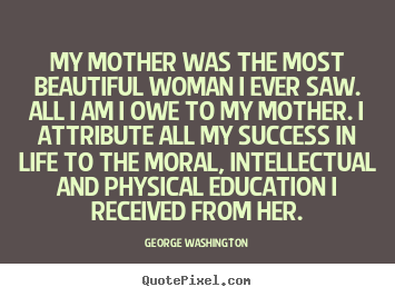 Sayings about success - My mother was the most beautiful woman i ever saw. all..
