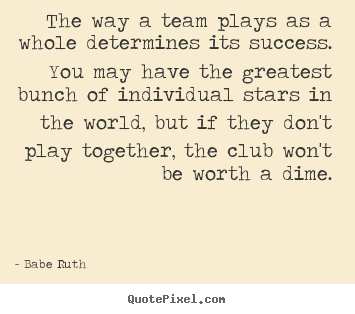 How to design picture quote about success - The way a team plays as a whole determines..