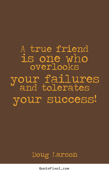 Make personalized picture quote about success - A true friend is one who overlooks your failures and..