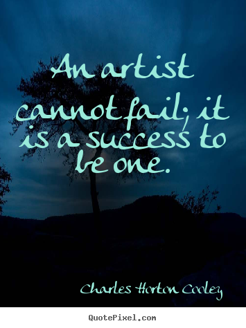 Charles Horton Cooley pictures sayings - An artist cannot fail; it is a success to be.. - Success quotes