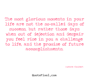 The most glorious moments in your life are not the.. Gustave Flaubert great success quotes