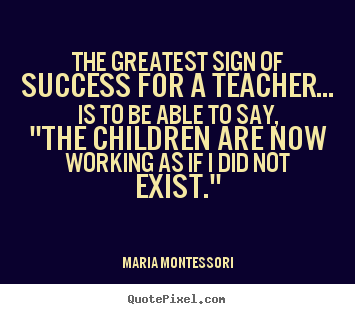 Success quotes - The greatest sign of success for a teacher... is..