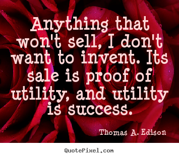 Sayings about success - Anything that won't sell, i don't want to invent. its sale is proof..