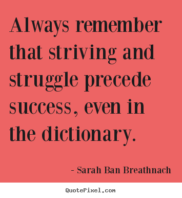 Sarah Ban Breathnach picture sayings - Always remember that striving and struggle precede success, even in.. - Success quotes