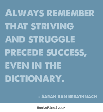 Always remember that striving and struggle precede.. Sarah Ban Breathnach famous success quote