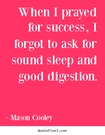 When i prayed for success, i forgot to ask for.. Mason Cooley  success quotes