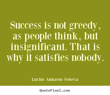 Success is not greedy, as people think,.. Lucius Annaeus Seneca great success quote