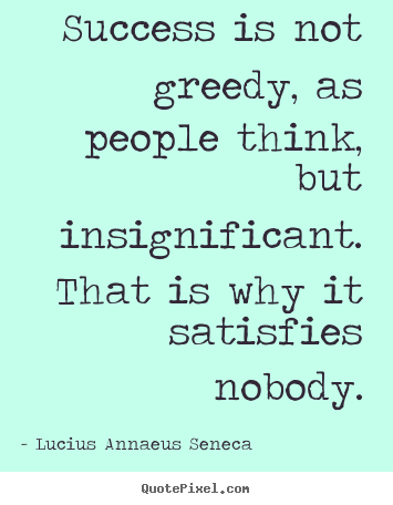 Success quotes - Success is not greedy, as people think, but..
