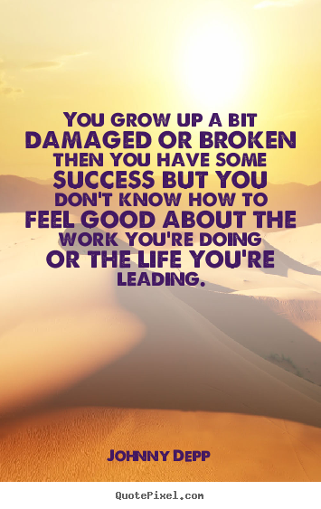 Quotes about success - You grow up a bit damaged or broken then..