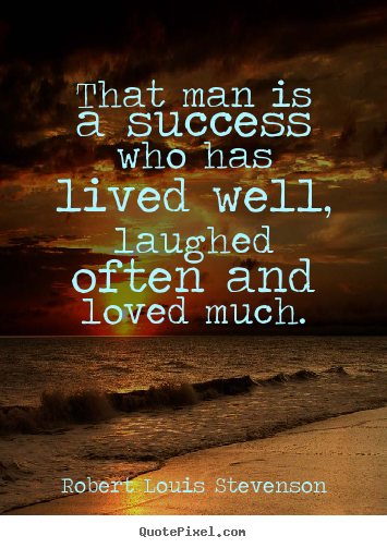 That man is a success who has lived well,.. Robert Louis Stevenson greatest success quotes