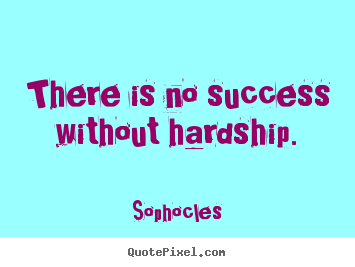Sophocles poster quotes - There is no success without hardship. - Success quotes