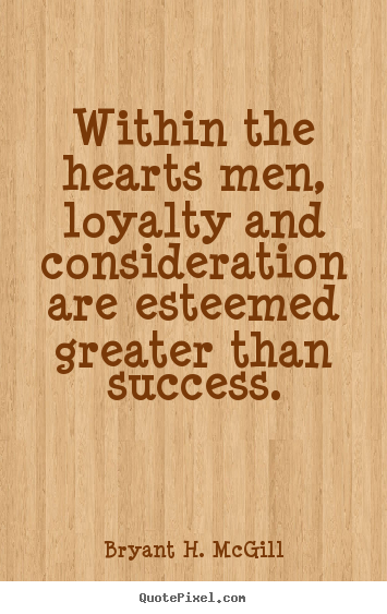 Success quotes - Within the hearts men, loyalty and consideration..