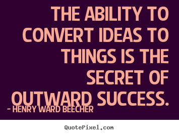 Henry Ward Beecher image quotes - The ability to convert ideas to things is the.. - Success quotes