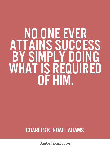 No one ever attains success by simply doing what.. Charles Kendall Adams top success quote