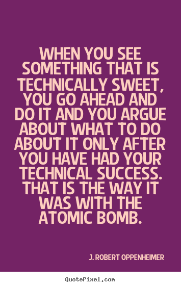 When you see something that is technically sweet,.. J. Robert Oppenheimer best success quotes
