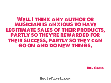 Bill Gates picture quote - Well i think any author or musician is anxious to have legitimate.. - Success quotes