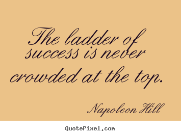 Success quotes - The ladder of success is never crowded at the top.
