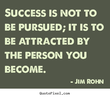 Quotes about success - Success is not to be pursued; it is to be attracted..