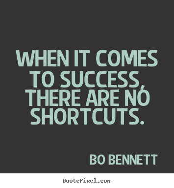 When it comes to success, there are no shortcuts. Bo Bennett famous success quote