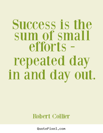 Quotes about success - Success is the sum of small efforts - repeated..