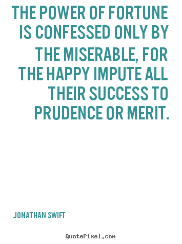 Jonathan Swift picture quotes - The power of fortune is confessed only by the miserable, for.. - Success sayings