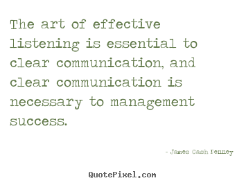 The art of effective listening is essential to.. James Cash Penney great success quotes