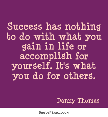 Danny Thomas picture quotes - Success has nothing to do with what you gain in life.. - Success quotes