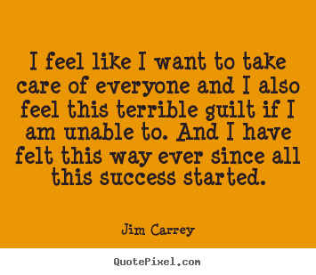 I feel like i want to take care of everyone and i also.. Jim Carrey popular success quotes
