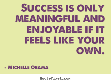 Quotes about success - Success is only meaningful and enjoyable if it feels like your own.