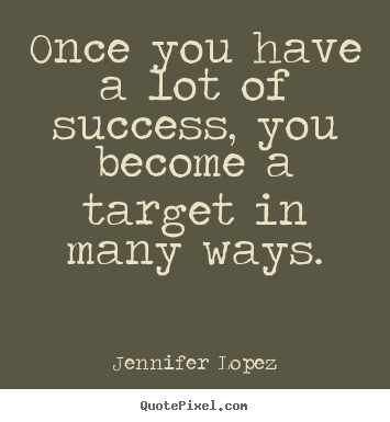 Jennifer Lopez image quote - Once you have a lot of success, you become a target in many ways. - Success quotes