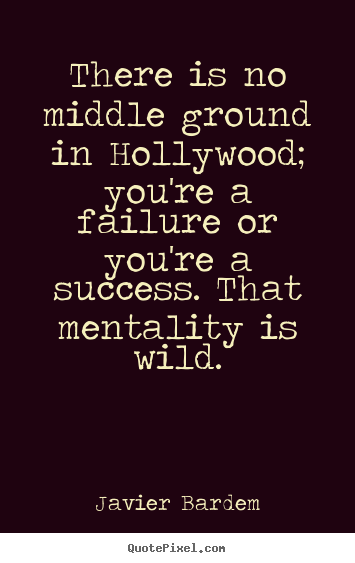 Success quote - There is no middle ground in hollywood; you're a failure or you're..
