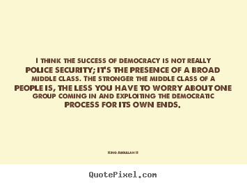 Create your own picture quotes about success - I think the success of democracy is not really police..