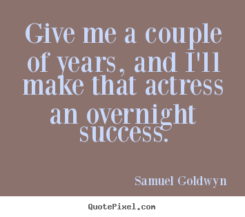 Success quotes - Give me a couple of years, and i'll make that..