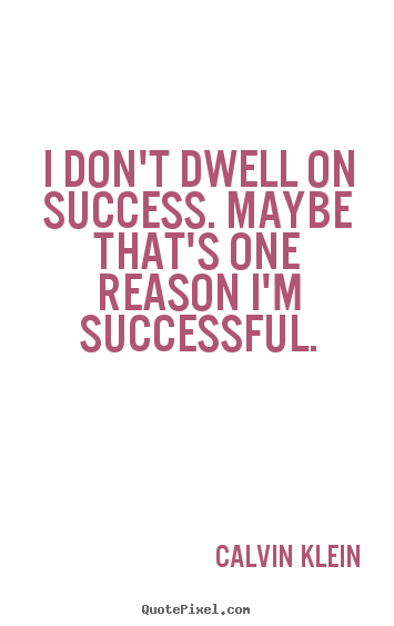 Quotes about success - I don't dwell on success. maybe that's one reason i'm successful.