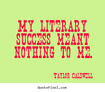Taylor Caldwell picture quotes - My literary success meant nothing to me. - Success quotes