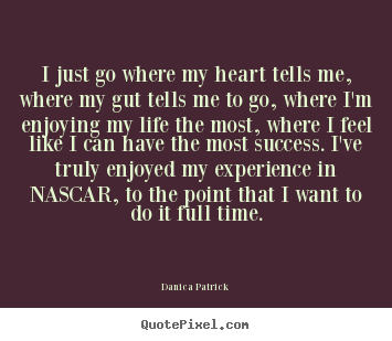 Quotes about success - I just go where my heart tells me, where my gut tells..
