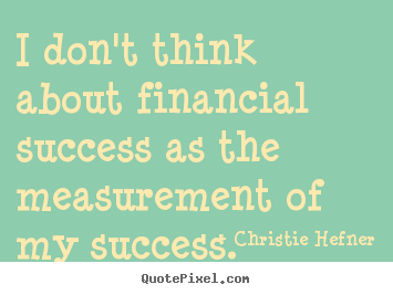 Quotes about success - I don't think about financial success as the measurement of my success.