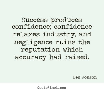 Ben Jonson picture quotes - Success produces confidence; confidence relaxes industry,.. - Success quote