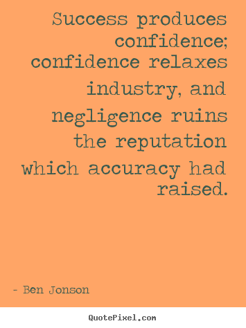 Success produces confidence; confidence relaxes.. Ben Jonson famous success quote