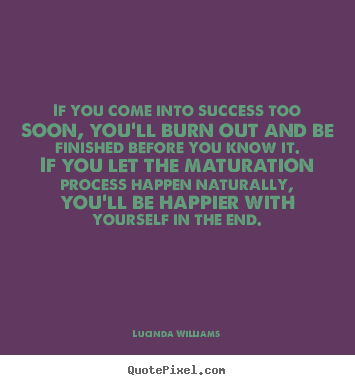 Design custom picture quotes about success - If you come into success too soon, you'll burn out..