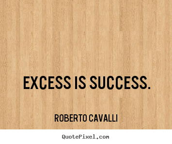 Quotes about success - Excess is success.