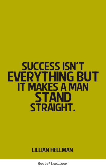 Create graphic picture quotes about success - Success isn't everything but it makes a man stand straight.
