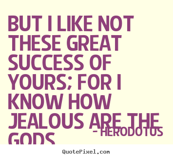 How to make picture quotes about success - But i like not these great success of yours; for i know..