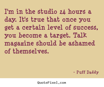 Quote about success - I'm in the studio 24 hours a day. it's true that once..