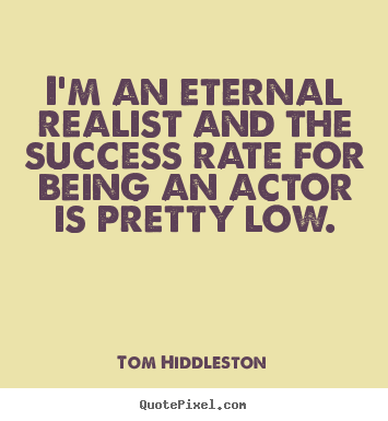 Tom Hiddleston poster quote - I'm an eternal realist and the success rate for being.. - Success quote