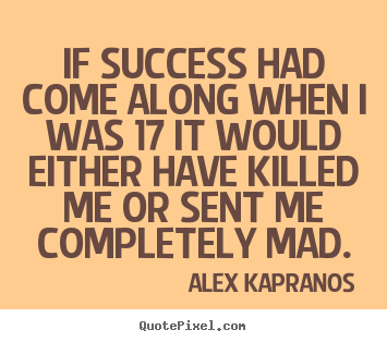 Success sayings - If success had come along when i was 17 it would either have killed..