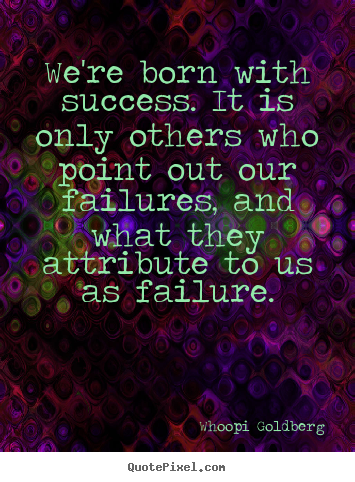 Success quotes - We're born with success. it is only others who..