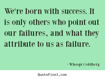 Whoopi Goldberg picture quote - We're born with success. it is only others.. - Success quotes